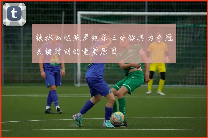 铁林回忆浓眉绝杀三分称其为夺冠关键时刻的重要原因