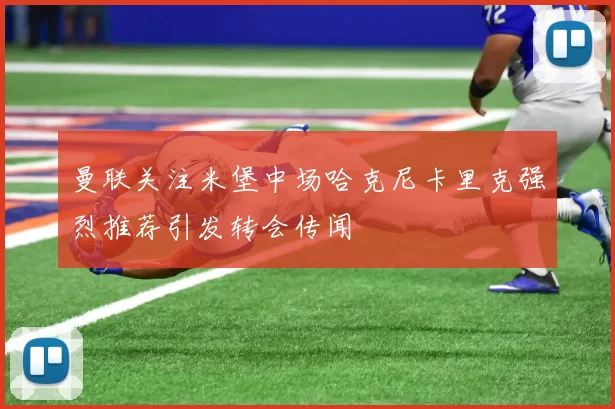 曼联关注米堡中场哈克尼卡里克强烈推荐引发转会传闻