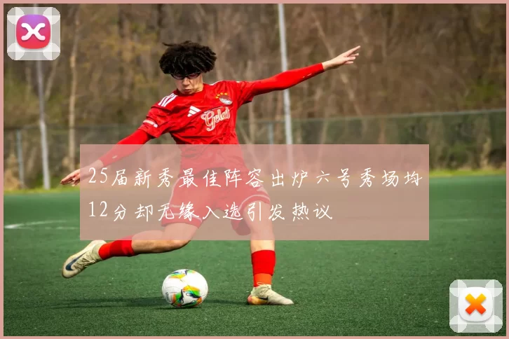 25届新秀最佳阵容出炉六号秀场均12分却无缘入选引发热议