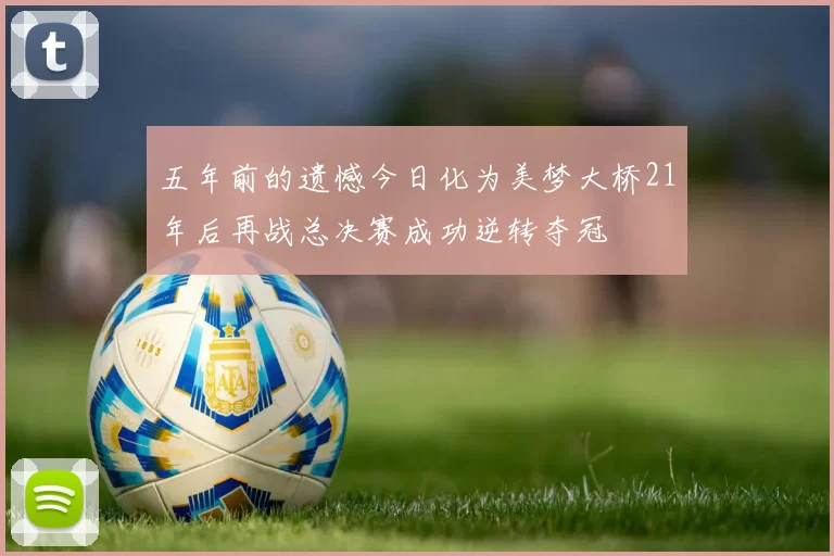 五年前的遗憾今日化为美梦大桥21年后再战总决赛成功逆转夺冠